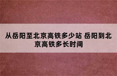 从岳阳至北京高铁多少站 岳阳到北京高铁多长时间